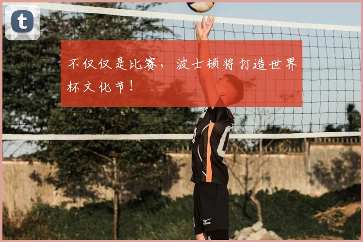 不仅仅是比赛，波士顿将打造世界杯文化节！