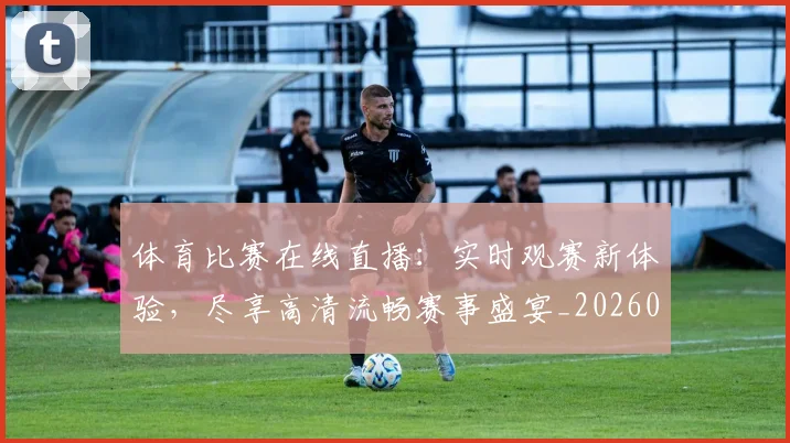 体育比赛在线直播：实时观赛新体验，尽享高清流畅赛事盛宴_20260521201112
