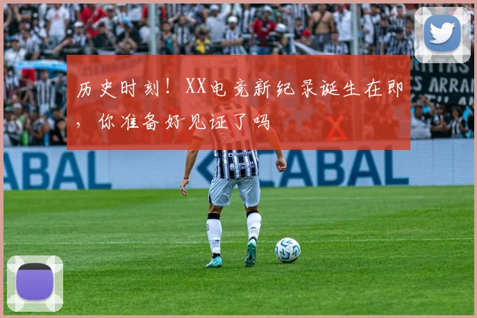 历史时刻!XX电竞新纪录诞生在即,你准备好见证了吗