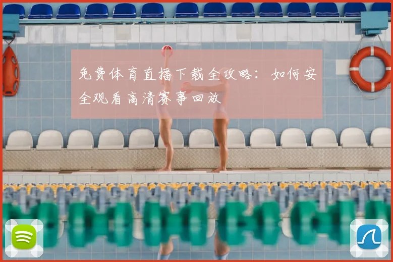 免费体育直播下载全攻略：如何安全观看高清赛事回放